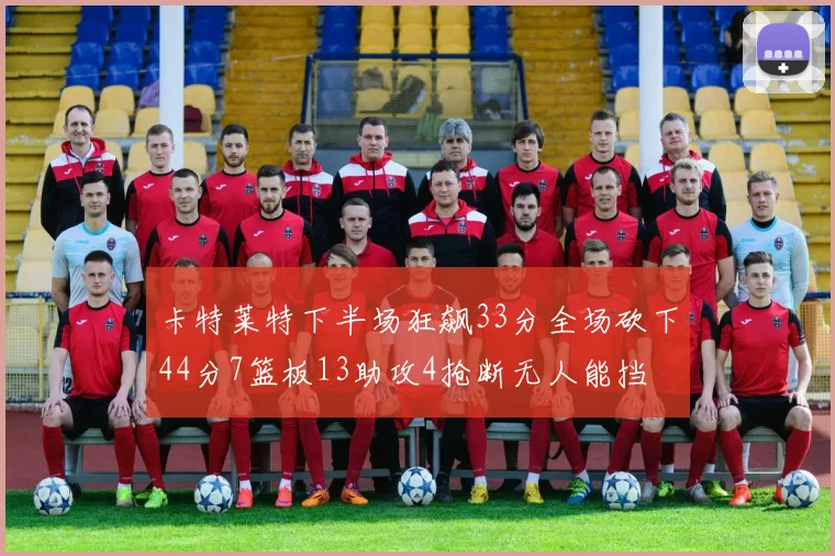 卡特莱特下半场狂飙33分全场砍下44分7篮板13助攻4抢断无人能挡