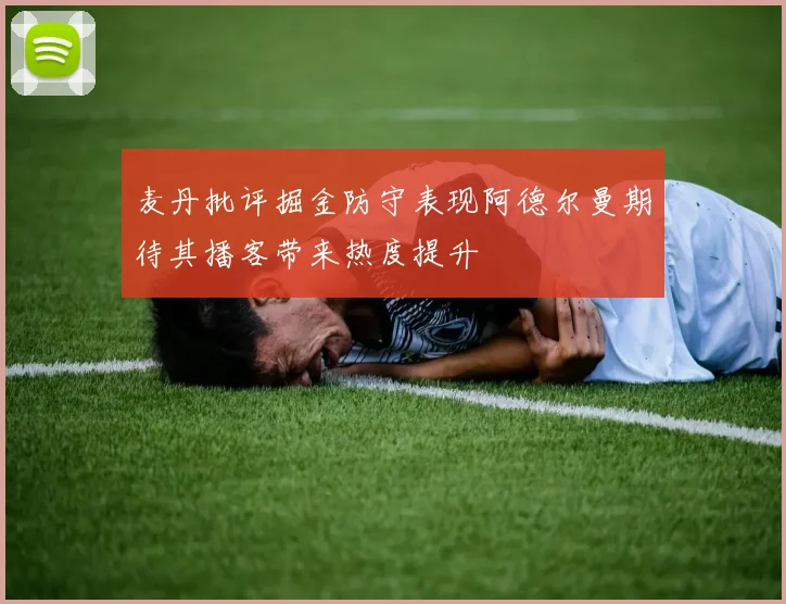 麦丹批评掘金防守表现阿德尔曼期待其播客带来热度提升