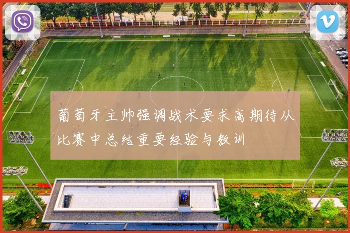 葡萄牙主帅强调战术要求高期待从比赛中总结重要经验与教训