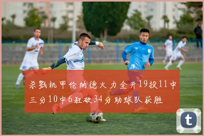 杀戮机甲伦纳德火力全开19投11中三分10中6狂砍34分助球队获胜