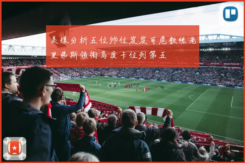 美媒分析五位帅位岌岌可危教练老里弗斯领衔乌度卡位列第五