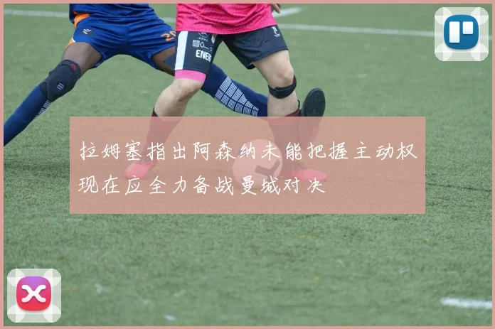 拉姆塞指出阿森纳未能把握主动权现在应全力备战曼城对决