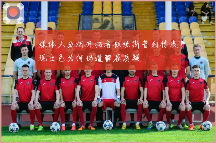 媒体人分析开拓者教练斯普利特表现出色为何仍遭解雇质疑
