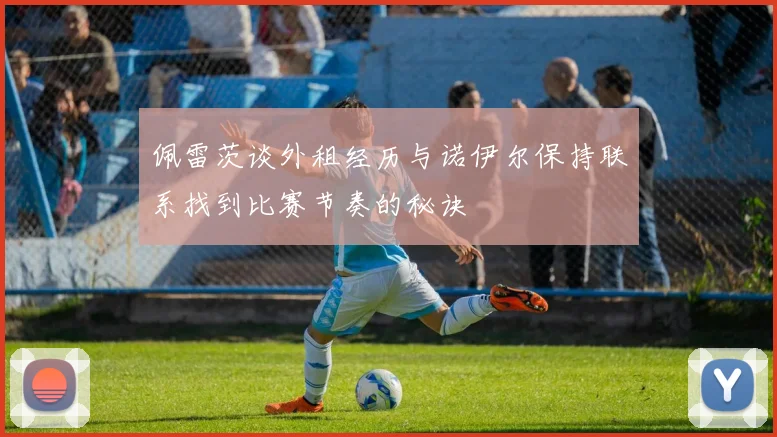 佩雷茨谈外租经历与诺伊尔保持联系找到比赛节奏的秘诀