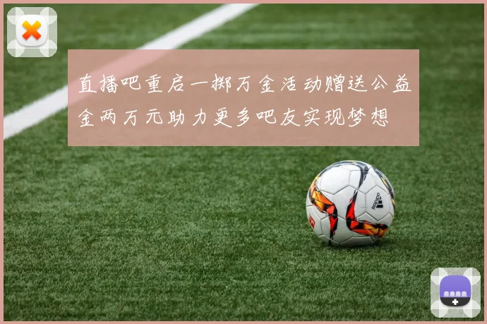 直播吧重启一掷万金活动赠送公益金两万元助力更多吧友实现梦想