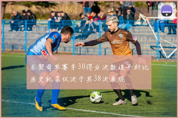 东契奇单赛季30得分次数追平科比历史纪录仅次于其38次表现