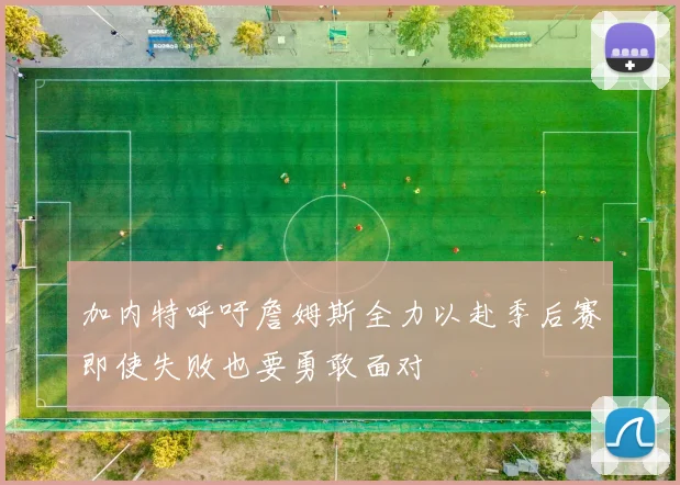 加内特呼吁詹姆斯全力以赴季后赛即使失败也要勇敢面对