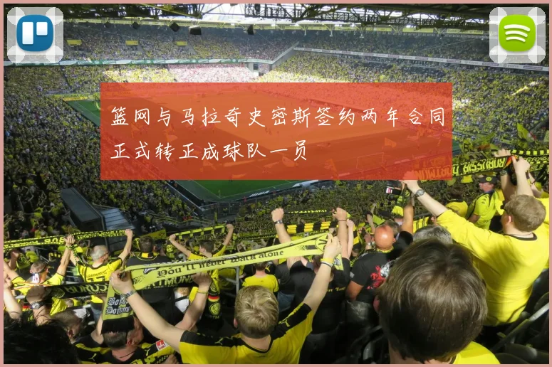 篮网与马拉奇史密斯签约两年合同正式转正成球队一员