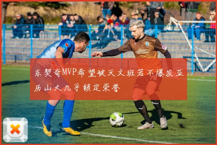 东契奇MVP希望破灭文班若不爆发亚历山大几乎锁定荣誉